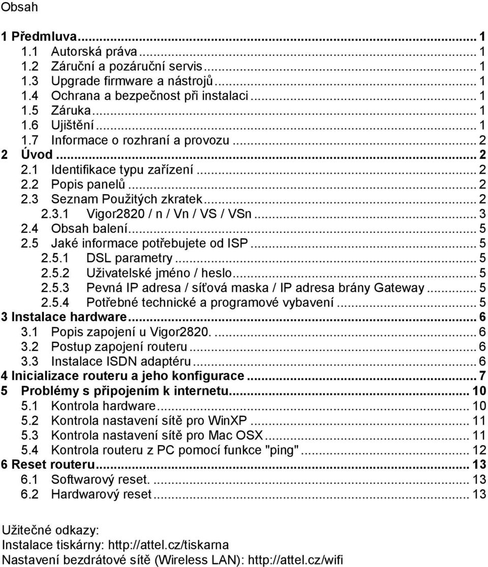 5 Jaké informace potřebujete od ISP... 5 2.5.1 DSL parametry... 5 2.5.2 Uživatelské jméno / heslo... 5 2.5.3 Pevná IP adresa / síťová maska / IP adresa brány Gateway... 5 2.5.4 Potřebné technické a programové vybavení.