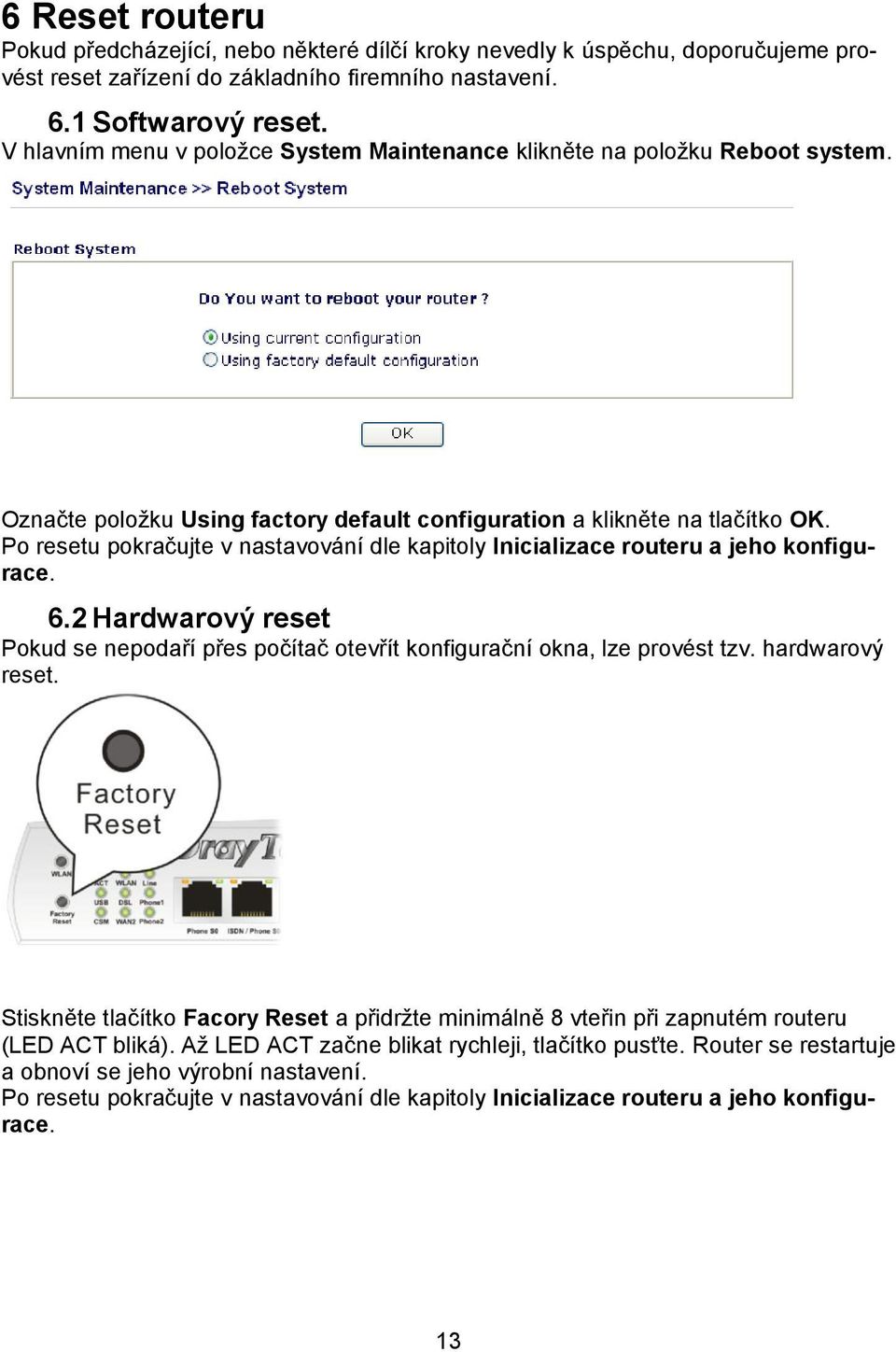 Po resetu pokračujte v nastavování dle kapitoly Inicializace routeru a jeho konfigurace. 6.2 Hardwarový reset Pokud se nepodaří přes počítač otevřít konfigurační okna, lze provést tzv.