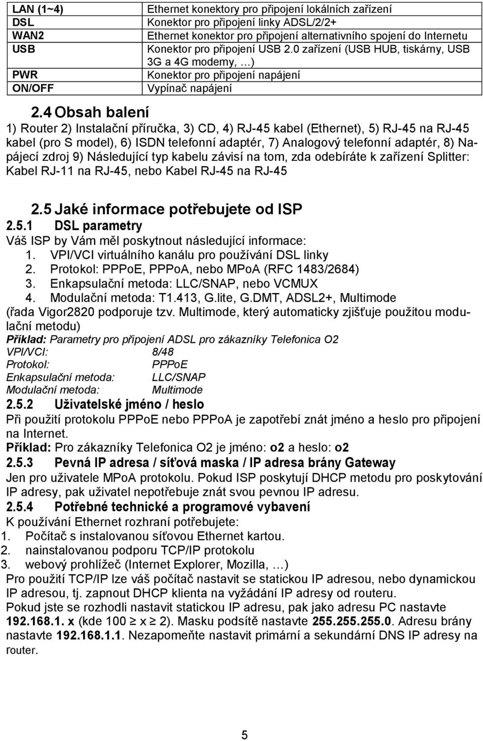 4 Obsah balení 1) Router 2) Instalační příručka, 3) CD, 4) RJ-45 kabel (Ethernet), 5) RJ-45 na RJ-45 kabel (pro S model), 6) ISDN telefonní adaptér, 7) Analogový telefonní adaptér, 8) Napájecí zdroj