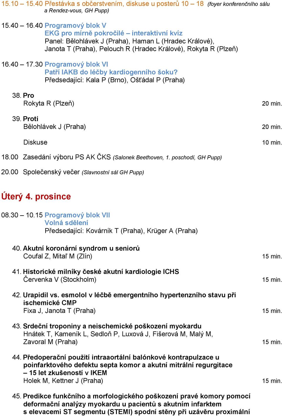 30 Programový blok VI Patří IAKB do léčby kardiogenního šoku? Předsedající: Kala P (Brno), Ošťádal P (Praha) 38. Pro Rokyta R (Plzeň) 39. Proti Bělohlávek J (Praha) Diskuse 10 min. 18.