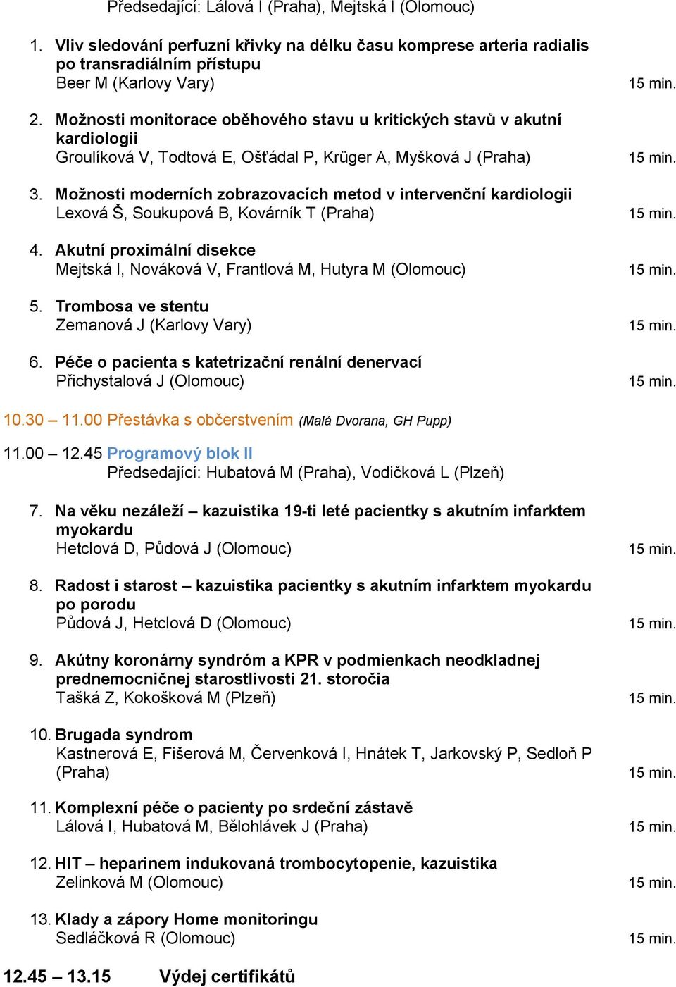 Možnosti moderních zobrazovacích metod v intervenční kardiologii Lexová Š, Soukupová B, Kovárník T (Praha) 4. Akutní proximální disekce Mejtská I, Nováková V, Frantlová M, Hutyra M (Olomouc) 5.