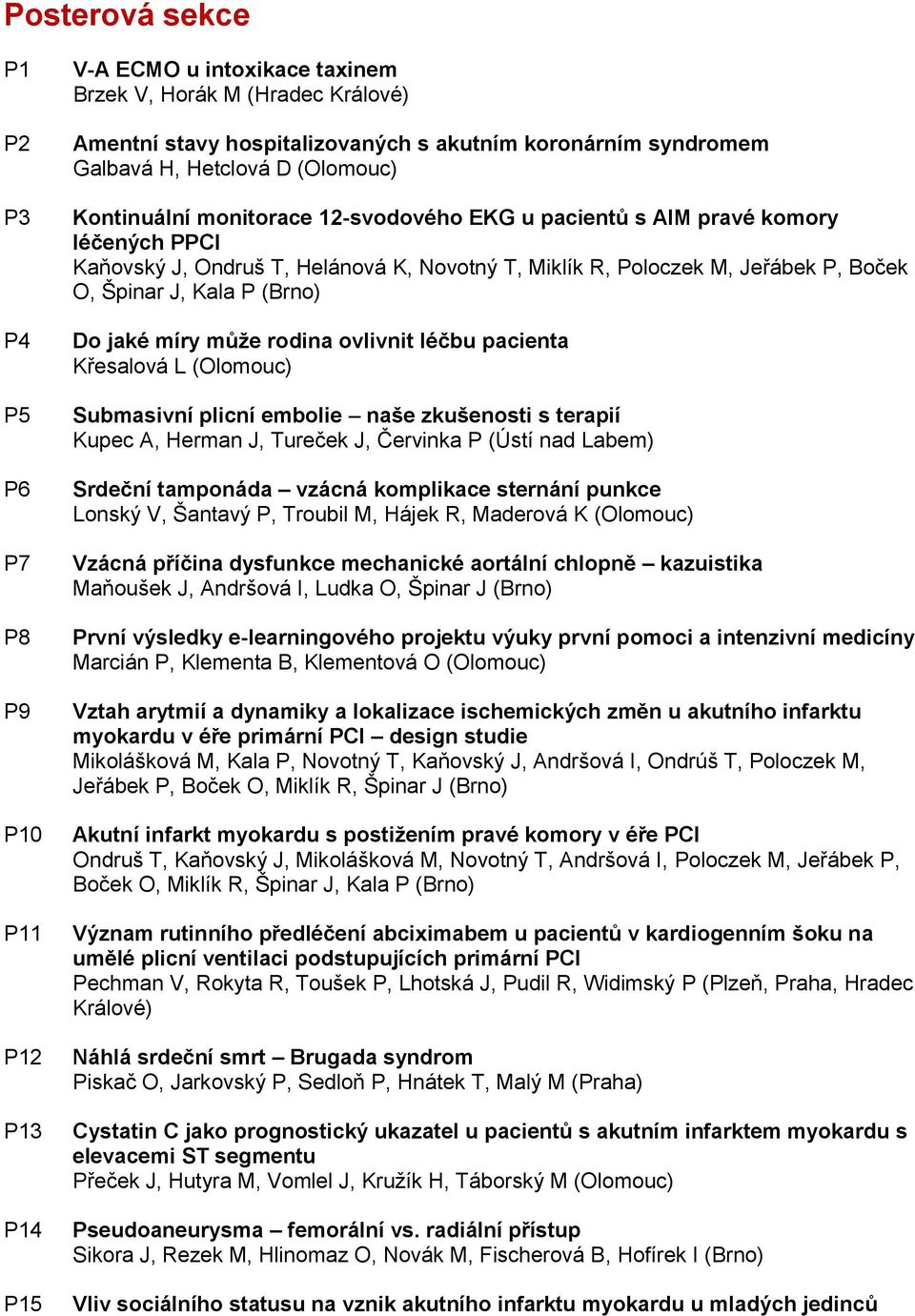 O, Špinar J, Kala P (Brno) Do jaké míry může rodina ovlivnit léčbu pacienta Křesalová L (Olomouc) Submasivní plicní embolie naše zkušenosti s terapií Kupec A, Herman J, Tureček J, Červinka P (Ústí