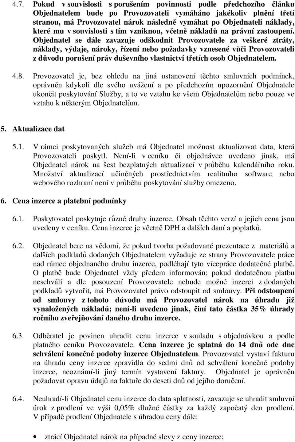 Objednatel se dále zavazuje odškodnit Provozovatele za veškeré ztráty, náklady, výdaje, nároky, řízení nebo požadavky vznesené vůči Provozovateli z důvodu porušení práv duševního vlastnictví třetích