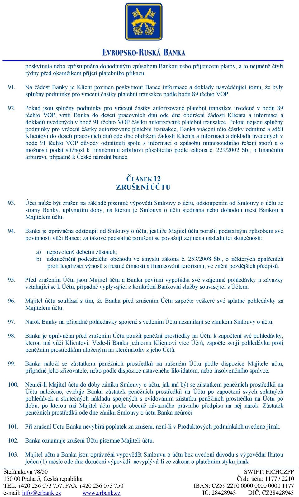 Pokud jsou splněny podmínky pro vrácení částky autorizované platební transakce uvedené v bodu 89 těchto VOP, vrátí Banka do deseti pracovních dnů ode dne obdržení žádosti Klienta a informací a