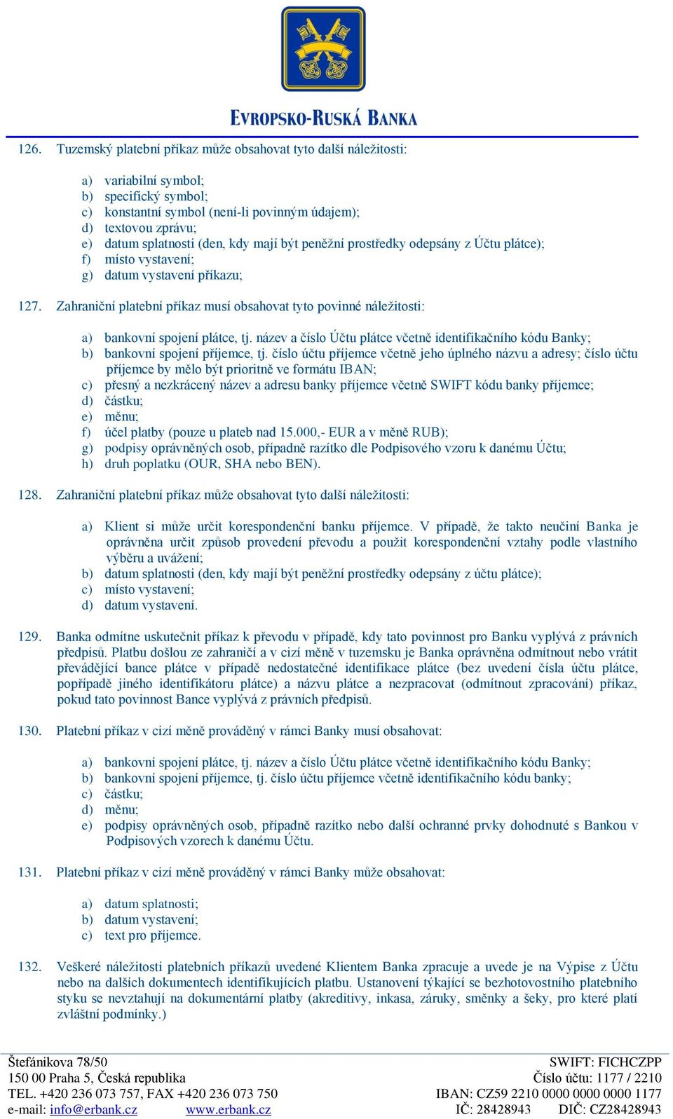 Zahraniční platební příkaz musí obsahovat tyto povinné náležitosti: a) bankovní spojení plátce, tj. název a číslo Účtu plátce včetně identifikačního kódu Banky; b) bankovní spojení příjemce, tj.