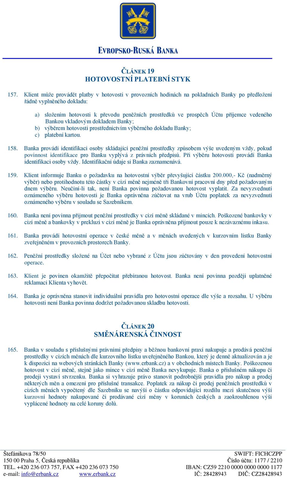 příjemce vedeného Bankou vkladovým dokladem Banky; b) výběrem hotovosti prostřednictvím výběrného dokladu Banky; c) platební kartou. 158.