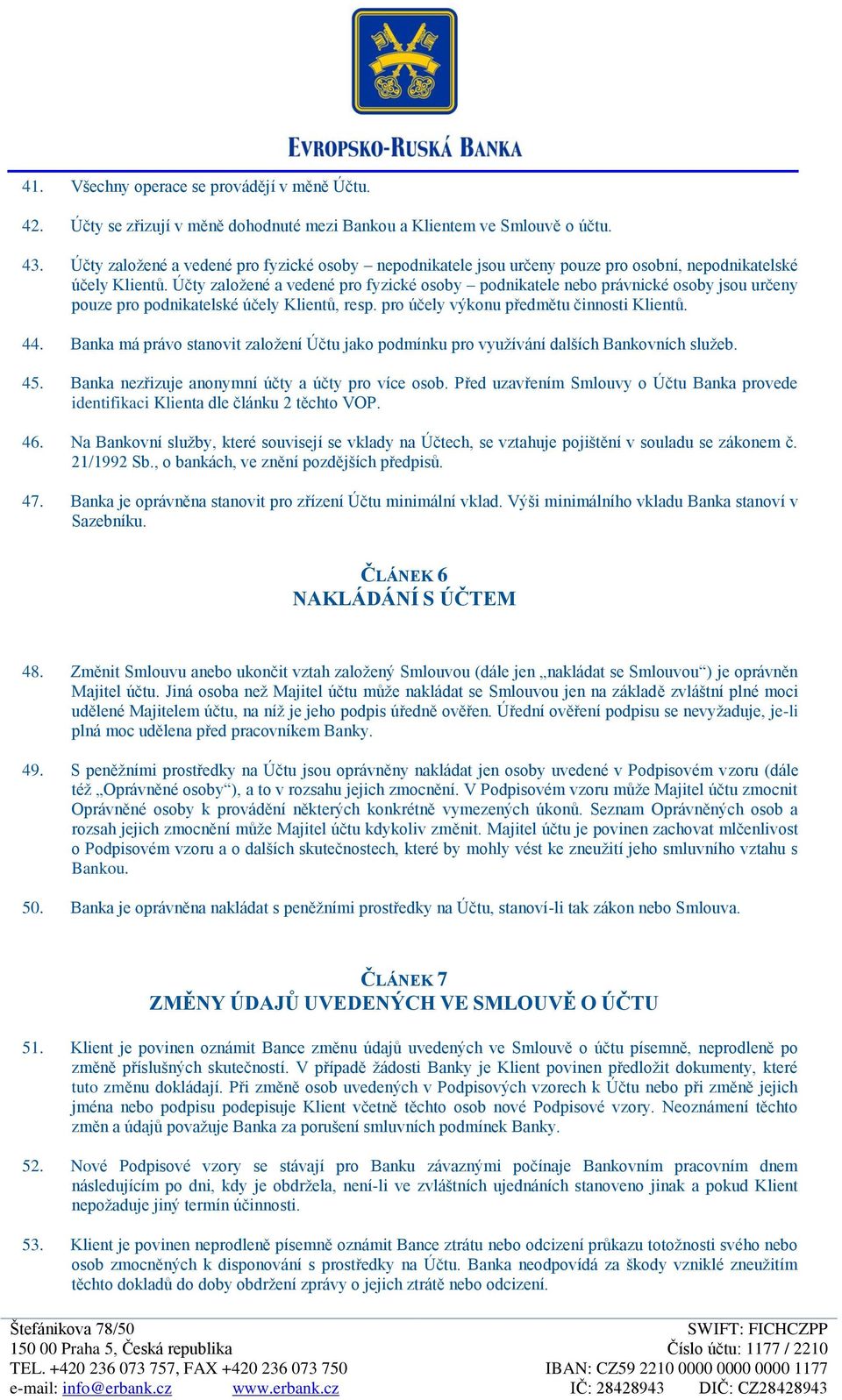 Účty založené a vedené pro fyzické osoby podnikatele nebo právnické osoby jsou určeny pouze pro podnikatelské účely Klientů, resp. pro účely výkonu předmětu činnosti Klientů. 44.