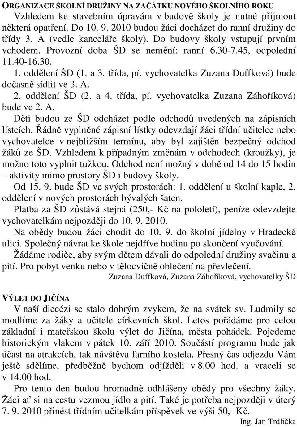 a 3. třída, pí. vychovatelka Zuzana Duffková) bude dočasně sídlit ve 3. A. 2. oddělení ŠD (2. a 4. třída, pí. vychovatelka Zuzana Záhoříková) bude ve 2. A. Děti budou ze ŠD odcházet podle odchodů uvedených na zápisních lístcích.