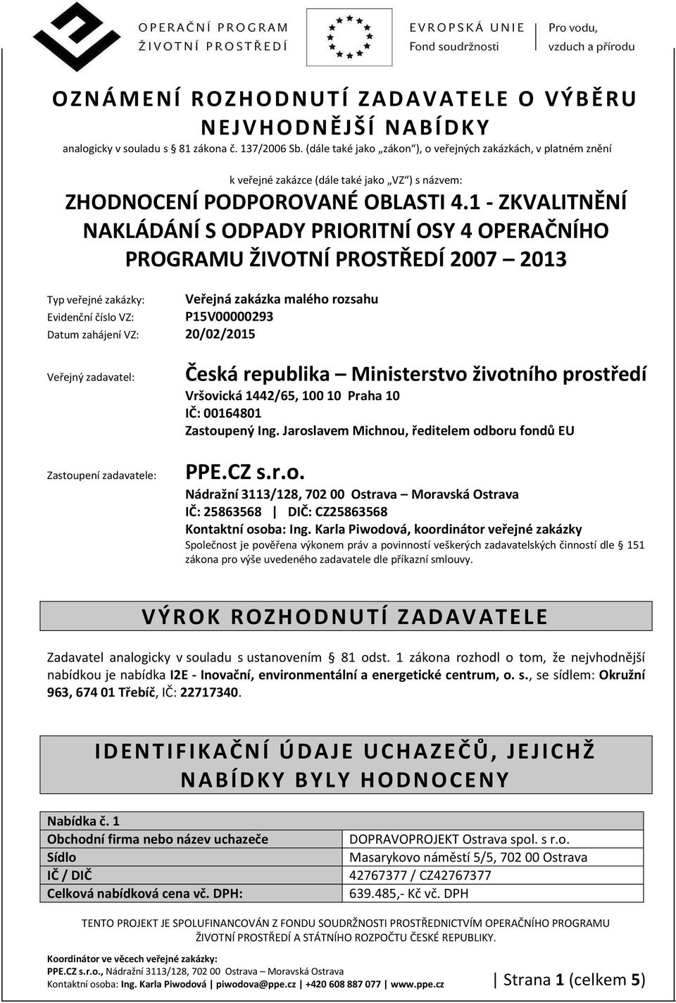 1 - ZKVALITNĚNÍ NAKLÁDÁNÍ S ODPADY PRIORITNÍ OSY 4 OPERAČNÍHO PROGRAMU ŽIVOTNÍ PROSTŘEDÍ 2007 2013 Typ veřejné zakázky: Evidenční číslo VZ: Datum zahájení VZ: 20/02/2015 Veřejná zakázka malého