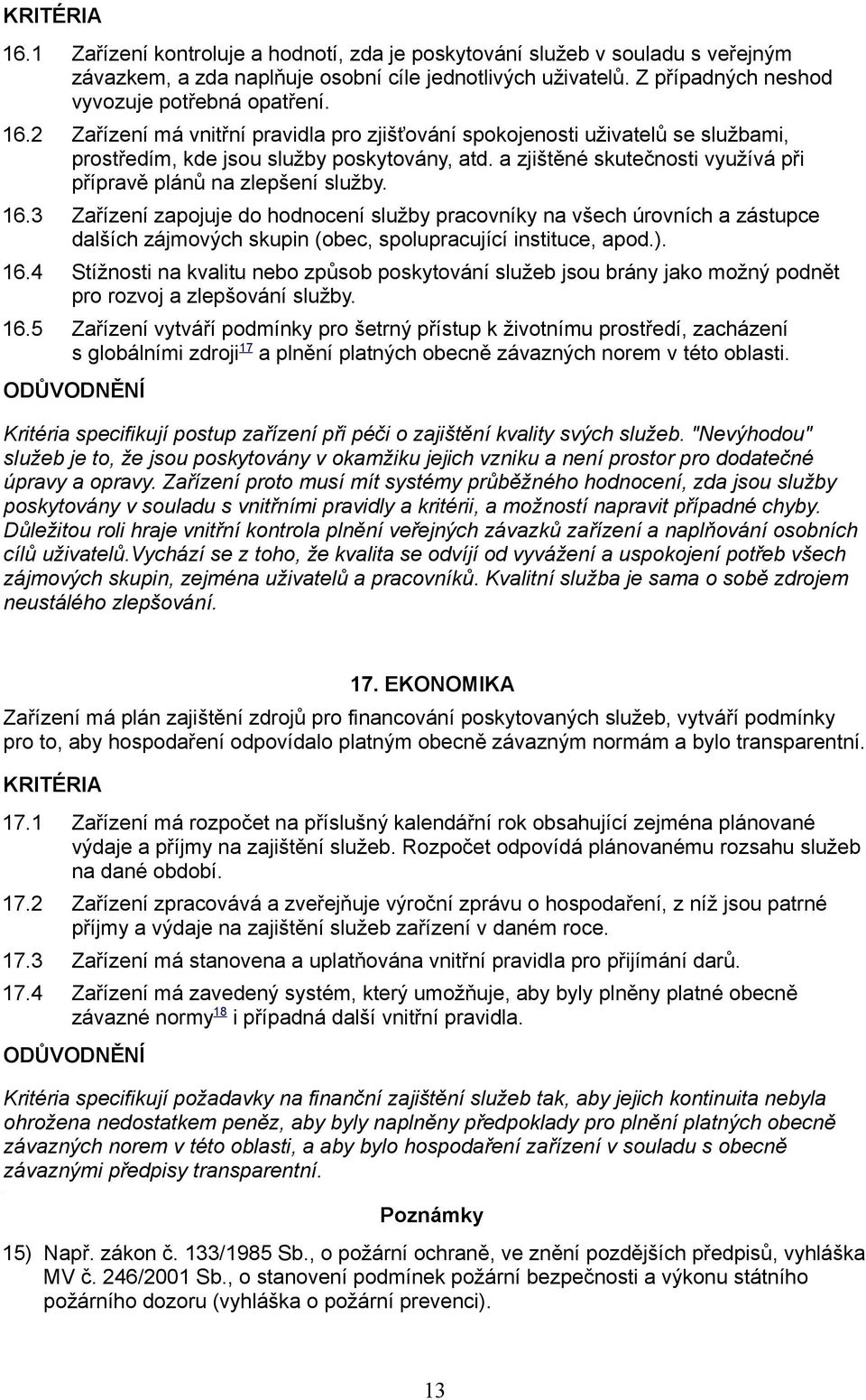 16.3 Zařízení zapojuje do hodnocení služby pracovníky na všech úrovních a zástupce dalších zájmových skupin (obec, spolupracující instituce, apod.). 16.