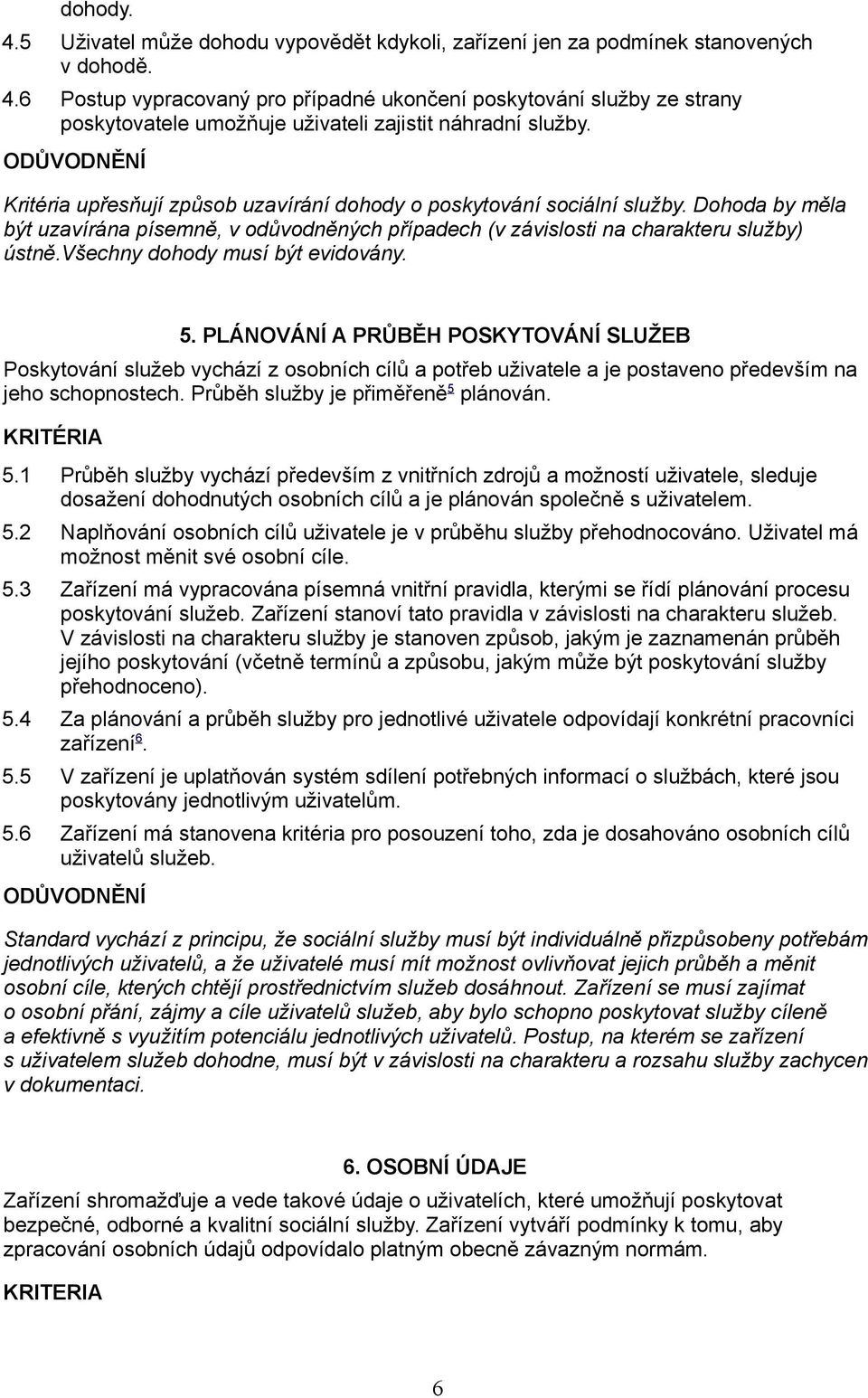 všechny dohody musí být evidovány. 5. PLÁNOVÁNÍ A PRŮBĚH POSKYTOVÁNÍ SLUŽEB Poskytování služeb vychází z osobních cílů a potřeb uživatele a je postaveno především na jeho schopnostech.