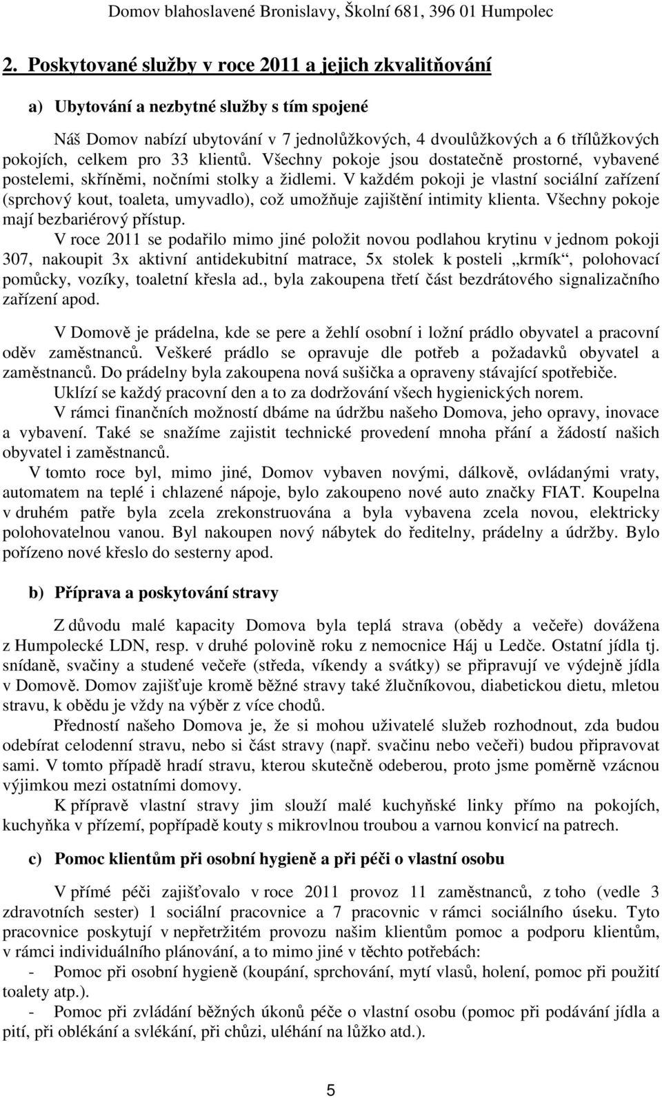 V každém pokoji je vlastní sociální zařízení (sprchový kout, toaleta, umyvadlo), což umožňuje zajištění intimity klienta. Všechny pokoje mají bezbariérový přístup.