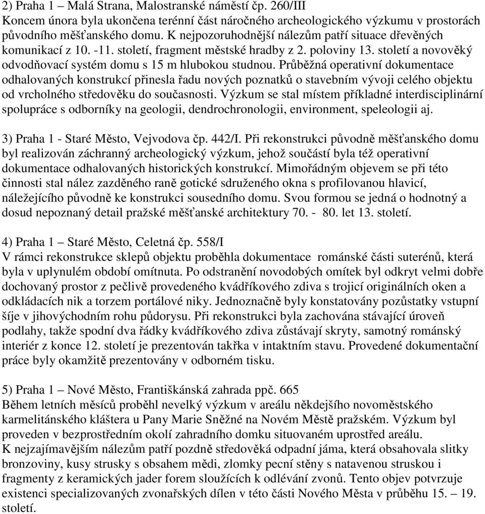 Průběžná operativní dokumentace odhalovaných konstrukcí přinesla řadu nových poznatků o stavebním vývoji celého objektu od vrcholného středověku do současnosti.