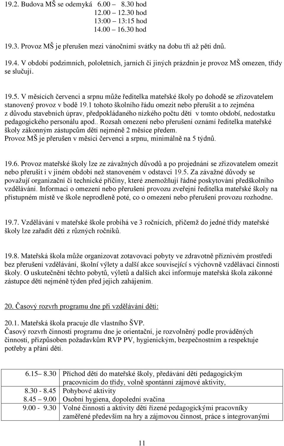 1 tohoto školního řádu omezit nebo přerušit a to zejména z důvodu stavebních úprav, předpokládaného nízkého počtu dětí v tomto období, nedostatku pedagogického personálu apod.