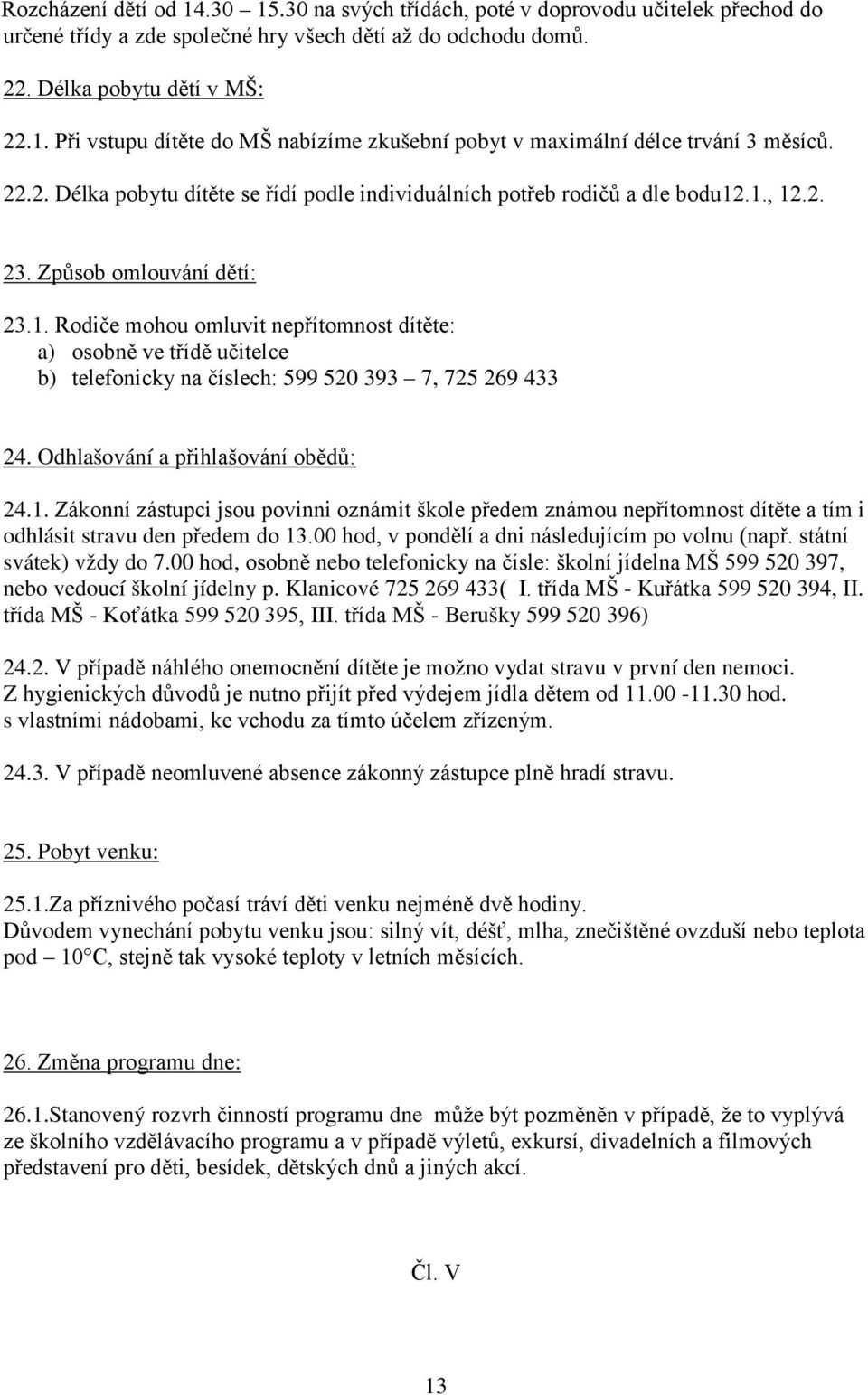 .1., 12.2. 23. Způsob omlouvání dětí: 23.1. Rodiče mohou omluvit nepřítomnost dítěte: a) osobně ve třídě učitelce b) telefonicky na číslech: 599 520 393 7, 725 269 433 24.