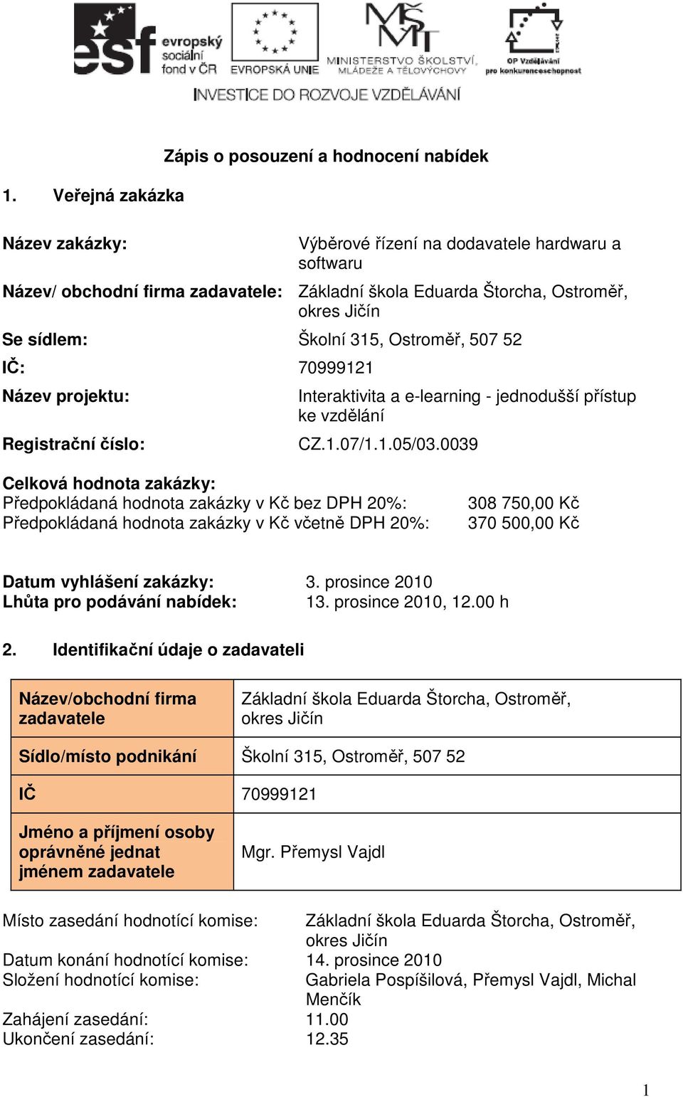 0039 Celková hodnota zakázky: Předpokládaná hodnota zakázky v Kč bez DPH 20%: Předpokládaná hodnota zakázky v Kč včetně DPH 20%: 308 750,00 Kč 370 500,00 Kč Datum vyhlášení zakázky: 3.