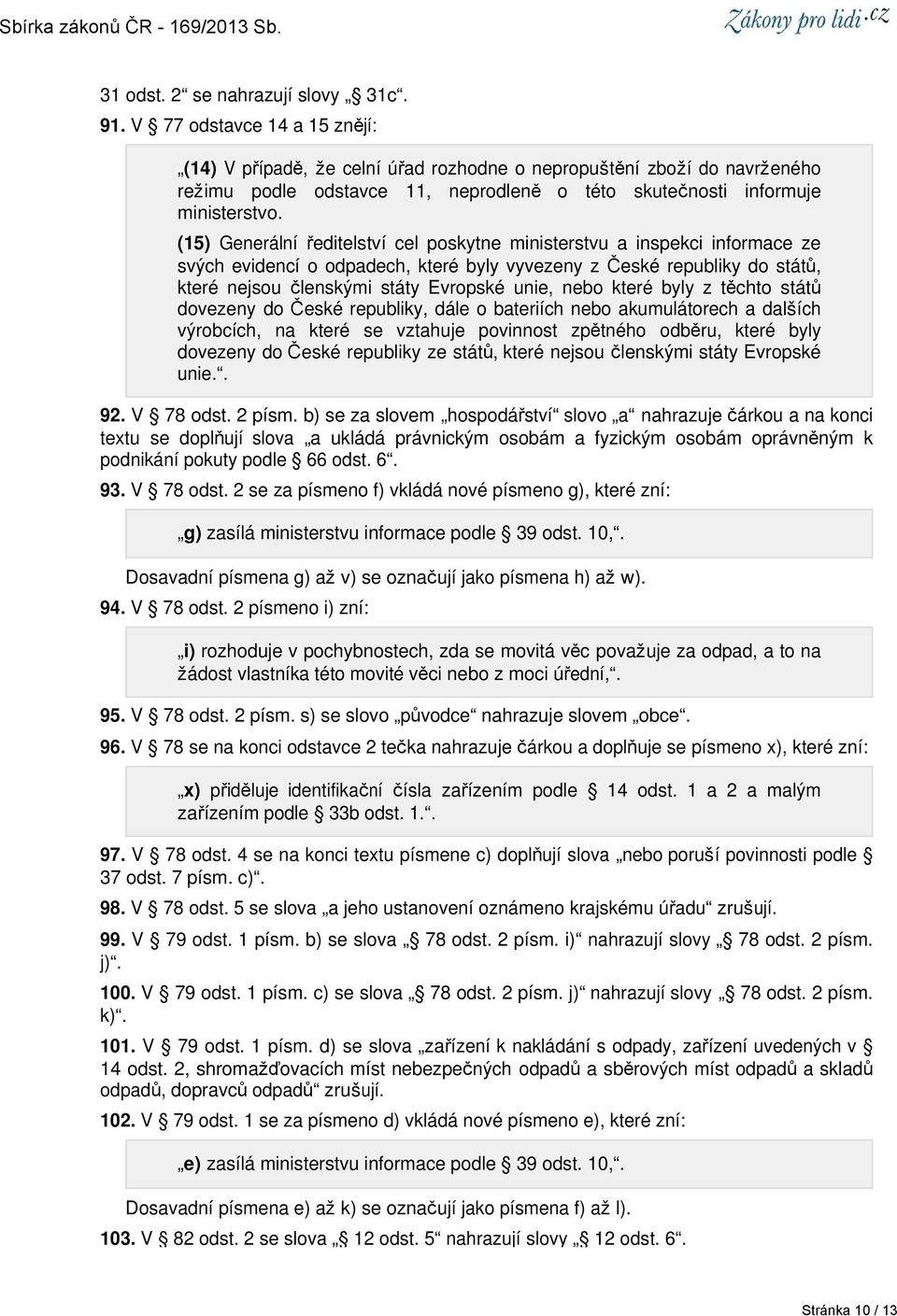 (15) Generální ředitelství cel poskytne ministerstvu a inspekci informace ze svých evidencí o odpadech, které byly vyvezeny z České republiky do států, které nejsou členskými státy Evropské unie,