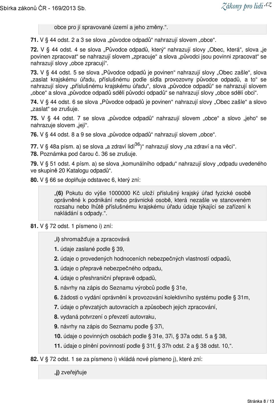 4 se slova Původce odpadů, který nahrazují slovy Obec, která, slova je povinen zpracovat se nahrazují slovem zpracuje a slova původci jsou povinni zpracovat se nahrazují slovy obce zpracují. 73.