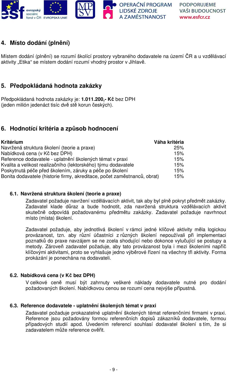 Hodnotící kritéria a způsob hodnocení Kritérium Váha kritéria Navržená struktura školení (teorie a praxe) 25% Nabídková cena (v Kč bez DPH) 15% Reference dodavatele - uplatnění školených témat v