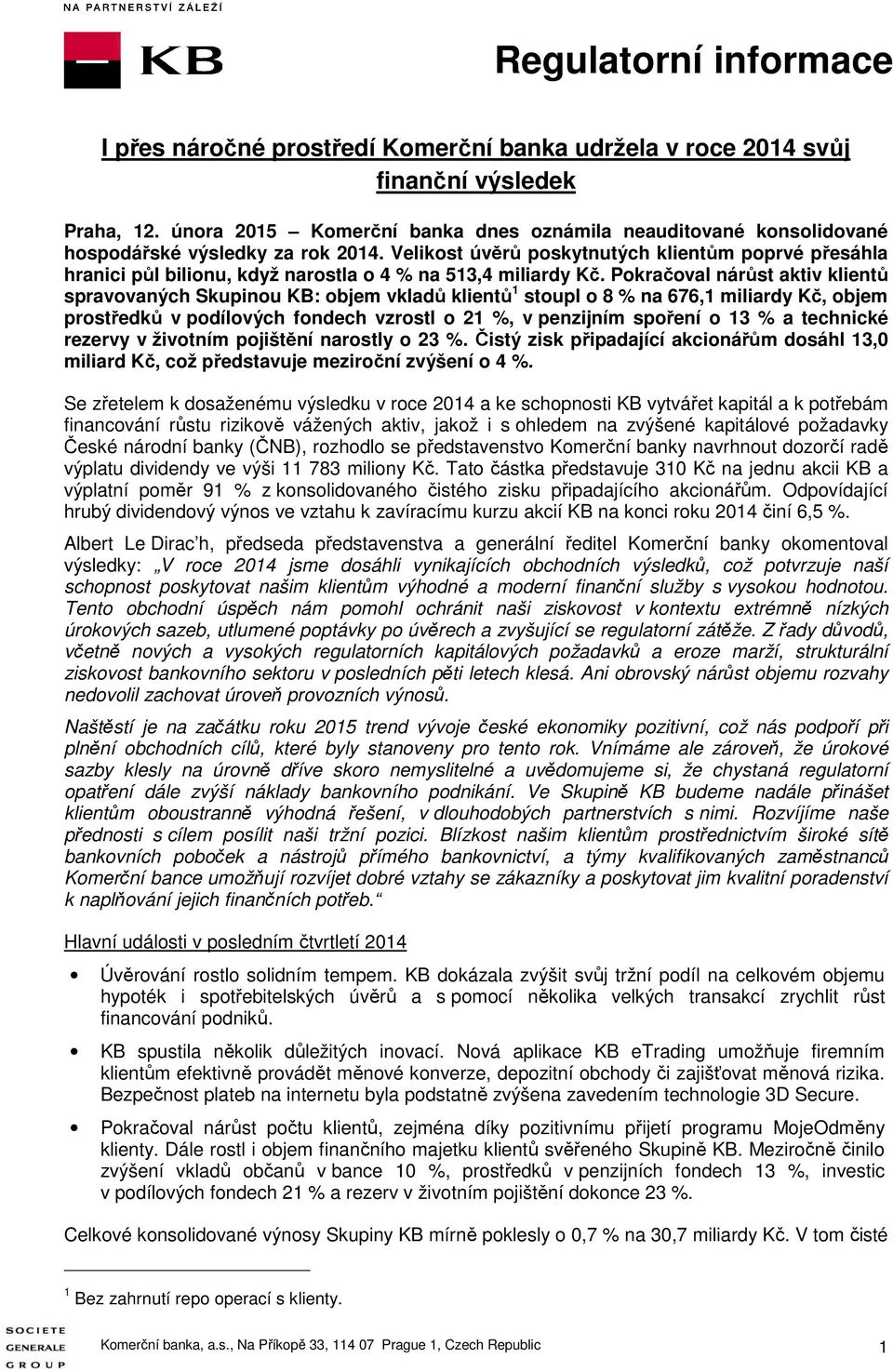 Pokračoval nárůst aktiv klientů spravovaných Skupinou KB: objem vkladů klientů 1 stoupl o 8 % na 676,1 miliardy Kč, objem prostředků v podílových fondech vzrostl o 21 %, v penzijním spoření o 13 % a