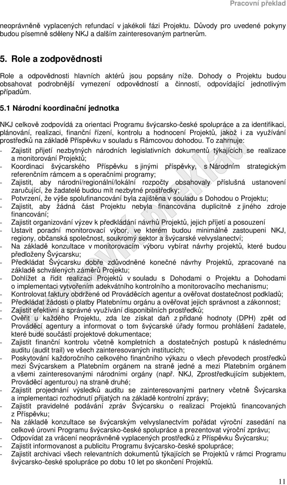 1 Národní koordinační jednotka NKJ celkově zodpovídá za orientaci Programu švýcarsko-české spolupráce a za identifikaci, plánování, realizaci, finanční řízení, kontrolu a hodnocení Projektů, jakož i