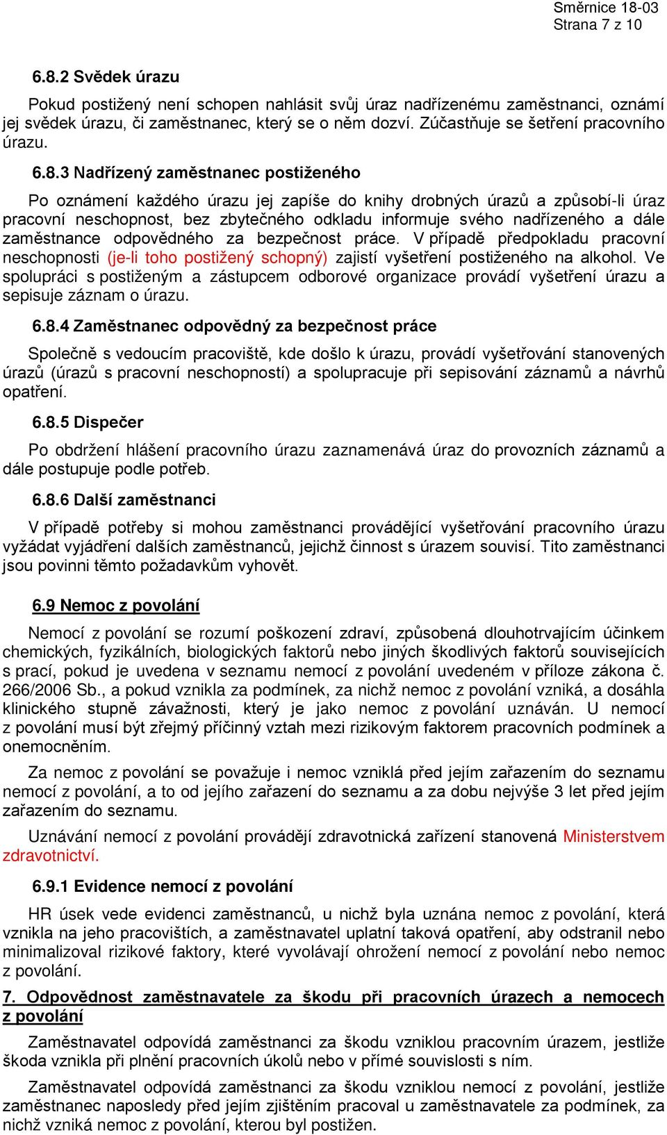 3 Nadřízený zaměstnanec postiženého Po oznámení každého úrazu jej zapíše do knihy drobných úrazů a způsobí-li úraz pracovní neschopnost, bez zbytečného odkladu informuje svého nadřízeného a dále