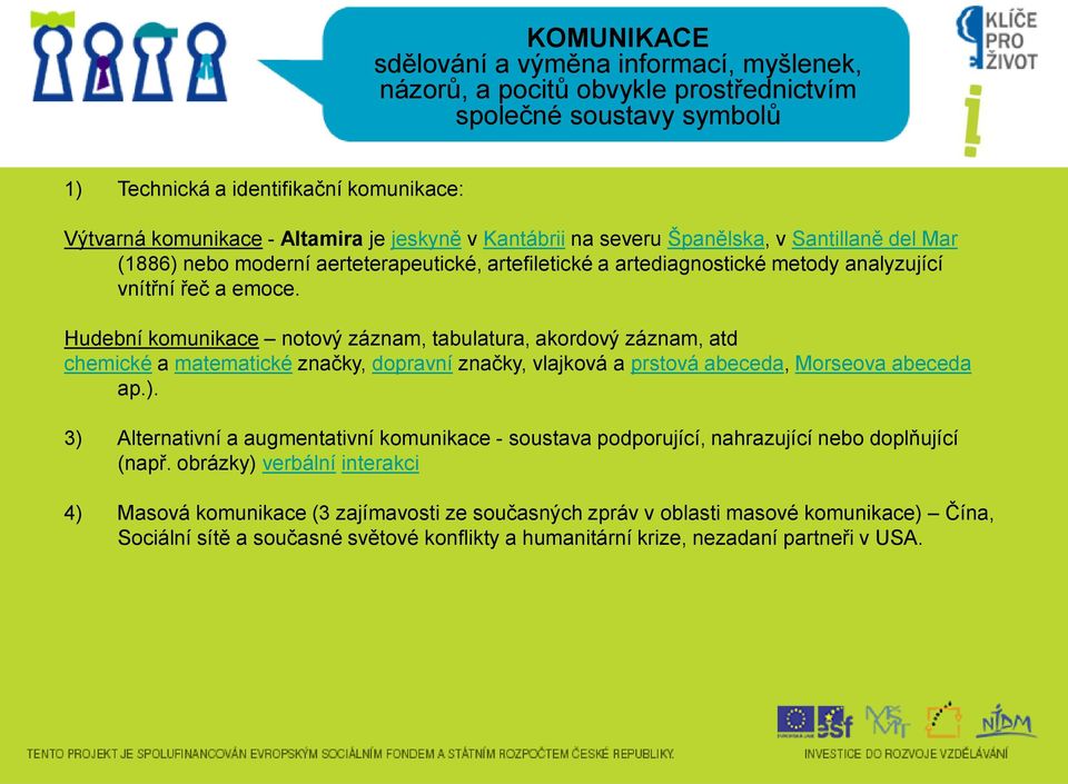 Hudební komunikace notový záznam, tabulatura, akordový záznam, atd chemické a matematické značky, dopravní značky, vlajková a prstová abeceda, Morseova abeceda ap.).