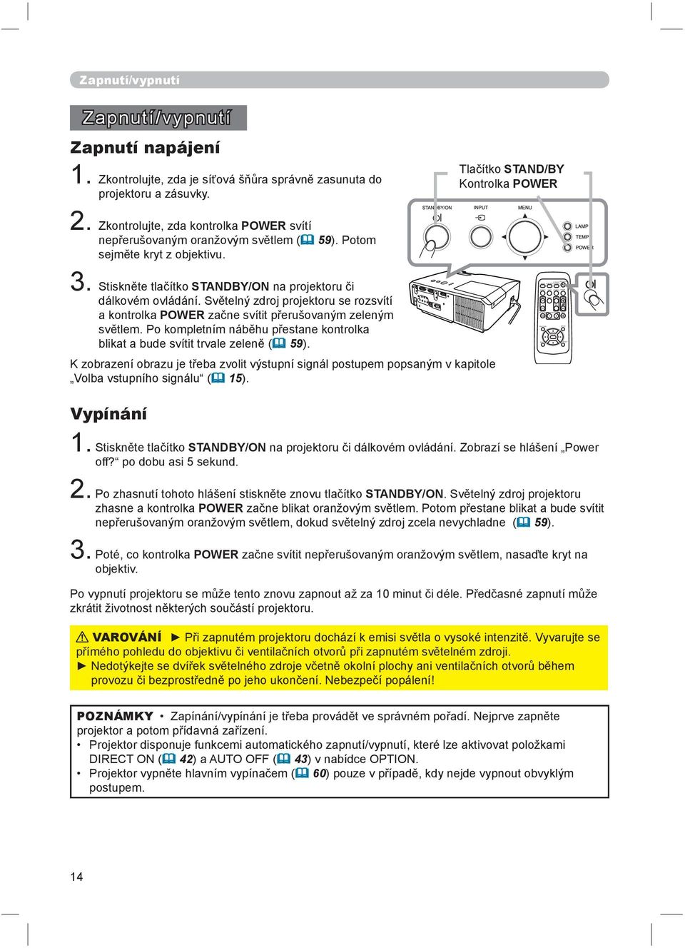 Zkontrolujte, zda je síťová šňůra správně zasunuta do projektoru a zásuvky. 2. Zkontrolujte, zda kontrolka POWER svítí nepřerušovaným oranžovým světlem ( 59). Potom sejměte kryt z objektivu. 3.