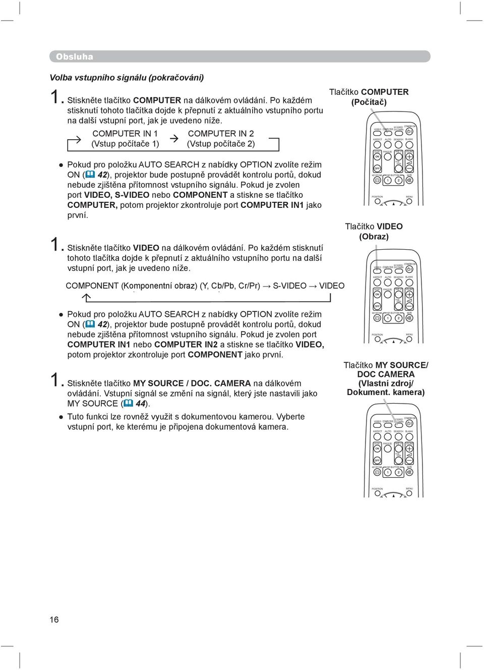 COMPUTER IN 1 (Vstup počítače 1) COMPUTER IN 2 (Vstup počítače 2) Pokud pro položku AUTO SEARCH z nabídky OPTION zvolíte režim ON ( 42), projektor bude postupně provádět kontrolu portů, dokud nebude