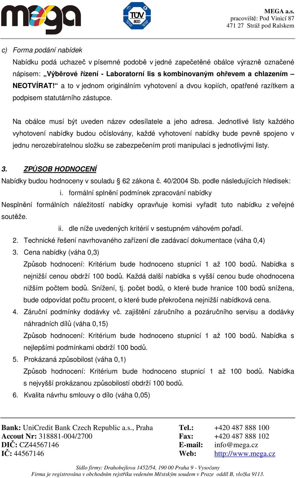 Jednotlivé listy každého vyhotovení nabídky budou očíslovány, každé vyhotovení nabídky bude pevně spojeno v jednu nerozebíratelnou složku se zabezpečením proti manipulaci s jednotlivými listy. 3.