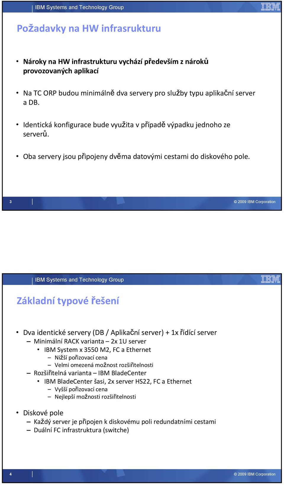 3 Základní typové řešení Dva identické servery (DB / Aplikační server) + 1x řídící server Minimální RACK varianta 2x 1U server IBM System x 3550 M2, FC a Ethernet Nižší pořizovací cena Velmi omezená