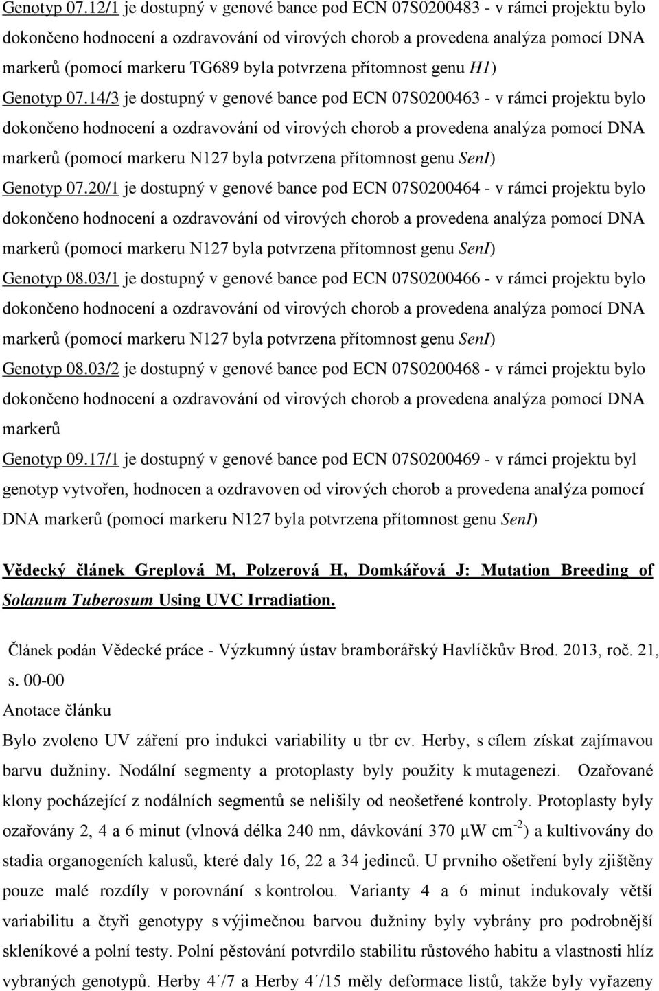 03/1 je dostupný v genové bance pod ECN 07S0200466 - v rámci projektu bylo markerů ( Genotyp 08.03/2 je dostupný v genové bance pod ECN 07S0200468 - v rámci projektu bylo markerů Genotyp 09.