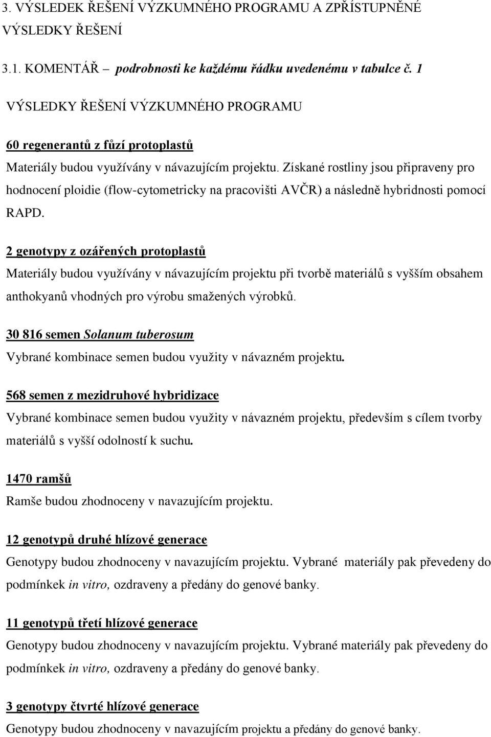 Získané rostliny jsou připraveny pro hodnocení ploidie (flow-cytometricky na pracovišti AVČR) a následně hybridnosti pomocí RAPD.