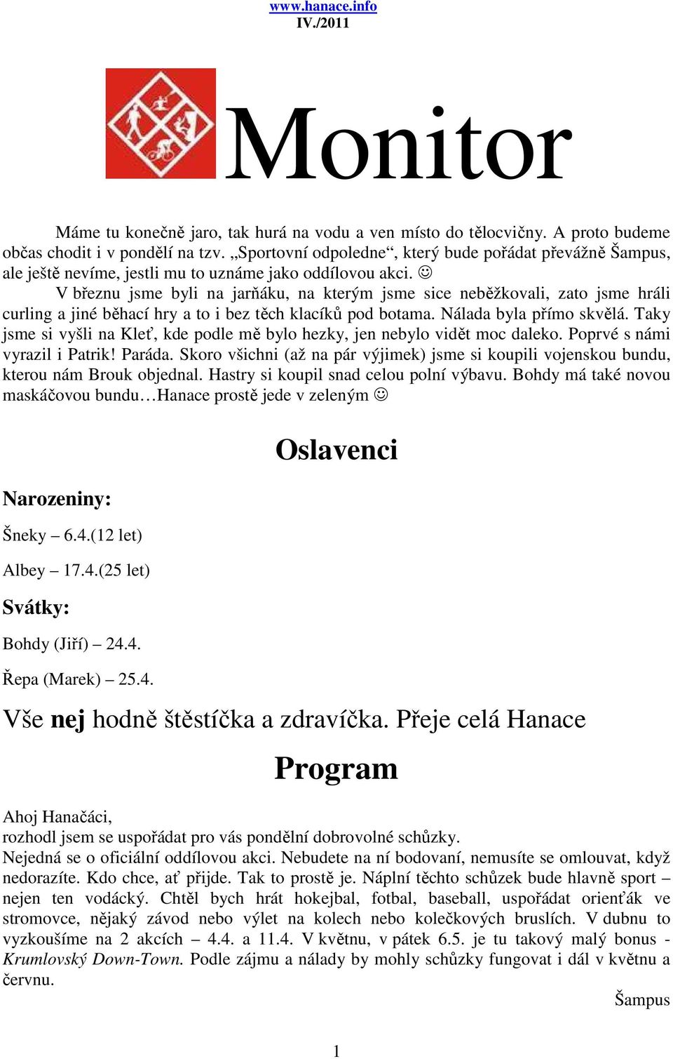 V březnu jsme byli na jarňáku, na kterým jsme sice neběžkovali, zato jsme hráli curling a jiné běhací hry a to i bez těch klacíků pod botama. Nálada byla přímo skvělá.