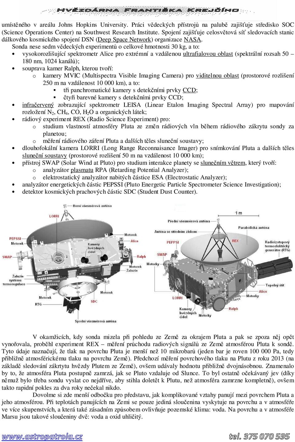 Sonda nese sedm vědeckých experimentů o celkové hmotnosti 30 kg, a to: vysokorozlišující spektrometr Alice pro extrémní a vzdálenou ultrafialovou oblast (spektrální rozsah 50 180 nm, 1024 kanálů);