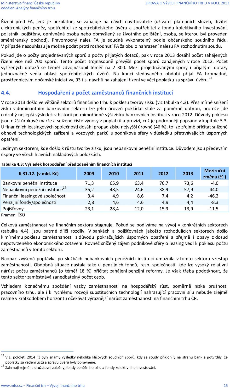 Pravomocný nález FA je soudně vykonatelný podle občanského soudního řádu. V případě nesouhlasu je možné podat proti rozhodnutí FA žalobu o nahrazení nálezu FA rozhodnutím soudu.