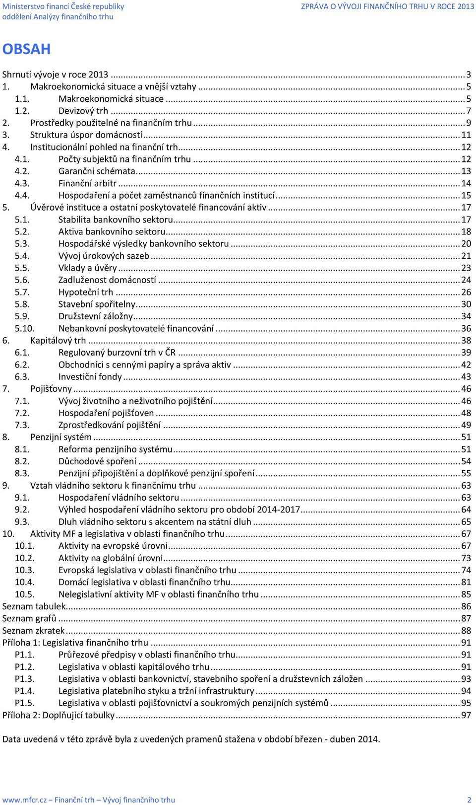 .. 15 5. Úvěrové instituce a ostatní poskytovatelé financování aktiv... 17 5.1. Stabilita bankovního sektoru... 17 5.2. Aktiva bankovního sektoru... 18 5.3. Hospodářské výsledky bankovního sektoru.