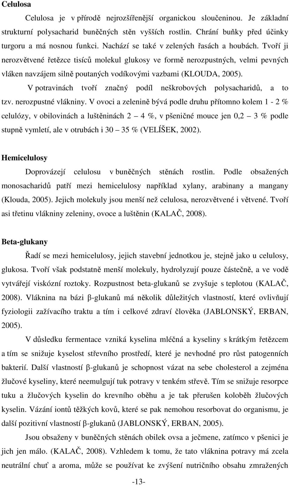 Tvoří ji nerozvětvené řetězce tisíců molekul glukosy ve formě nerozpustných, velmi pevných vláken navzájem silně poutaných vodíkovými vazbami (KLOUDA, 2005).