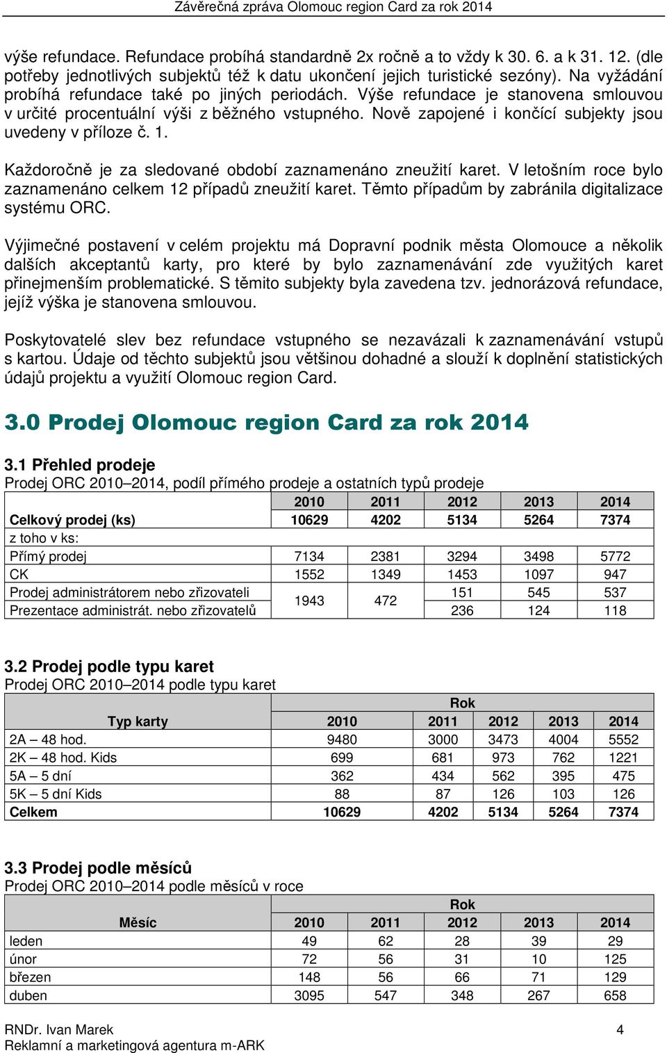 1. Každoročně je za sledované období zaznamenáno zneužití karet. V letošním roce bylo zaznamenáno celkem 12 případů zneužití karet. Těmto případům by zabránila digitalizace systému ORC.