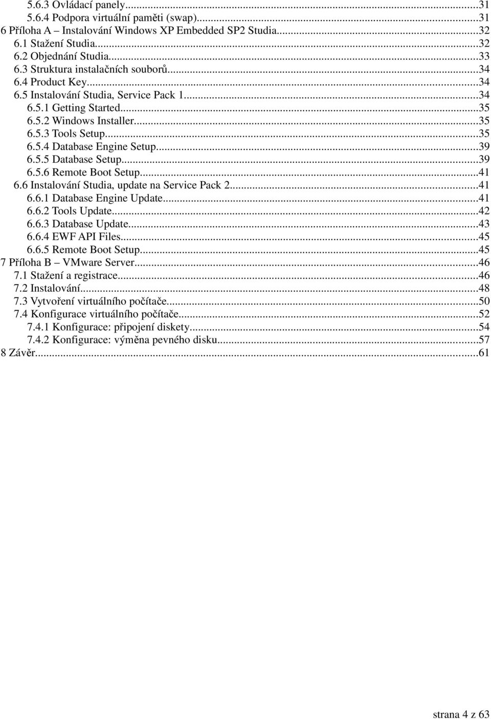 ..39 6.5.5 Database Setup...39 6.5.6 Remote Boot Setup...41 6.6 Instalování Studia, update na Service Pack 2...41 6.6.1 Database Engine Update...41 6.6.2 Tools Update...42 6.6.3 Database Update...43 6.