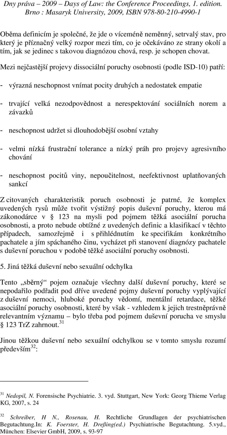 Mezi nejčastější projevy dissociální poruchy osobnosti (podle ISD-10) patří: - výrazná neschopnost vnímat pocity druhých a nedostatek empatie - trvající velká nezodpovědnost a nerespektování