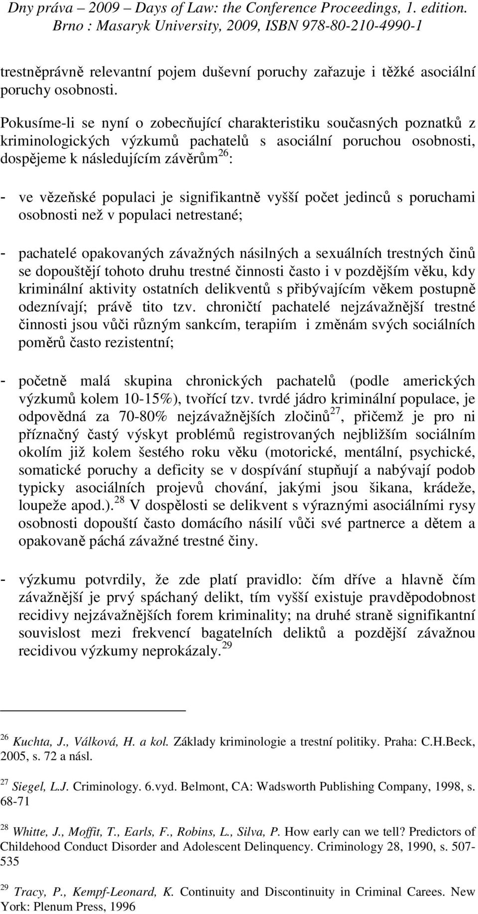 je signifikantně vyšší počet jedinců s poruchami osobnosti než v populaci netrestané; - pachatelé opakovaných závažných násilných a sexuálních trestných činů se dopouštějí tohoto druhu trestné