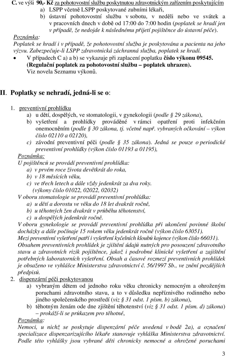 Poplatek se hradí i v případě, že pohotovostní služba je poskytována u pacienta na jeho výzvu. Zabezpečuje-li LSPP zdravotnická záchranná služba, poplatek se hradí.