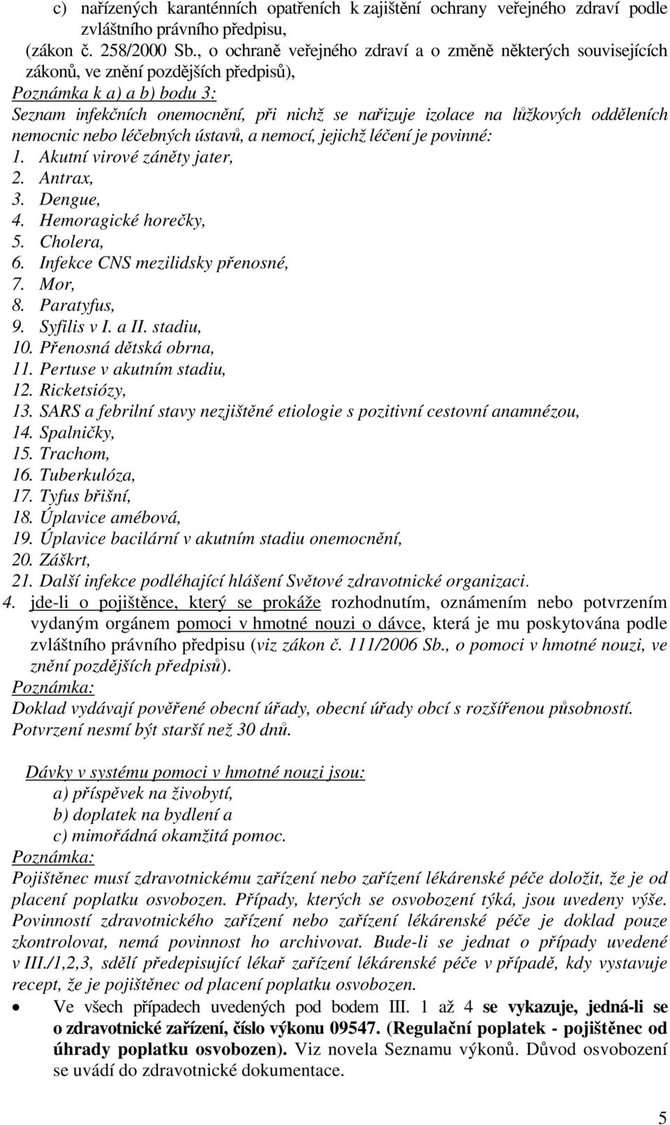 lůžkových odděleních nemocnic nebo léčebných ústavů, a nemocí, jejichž léčení je povinné: 1. Akutní virové záněty jater, 2. Antrax, 3. Dengue, 4. Hemoragické horečky, 5. Cholera, 6.