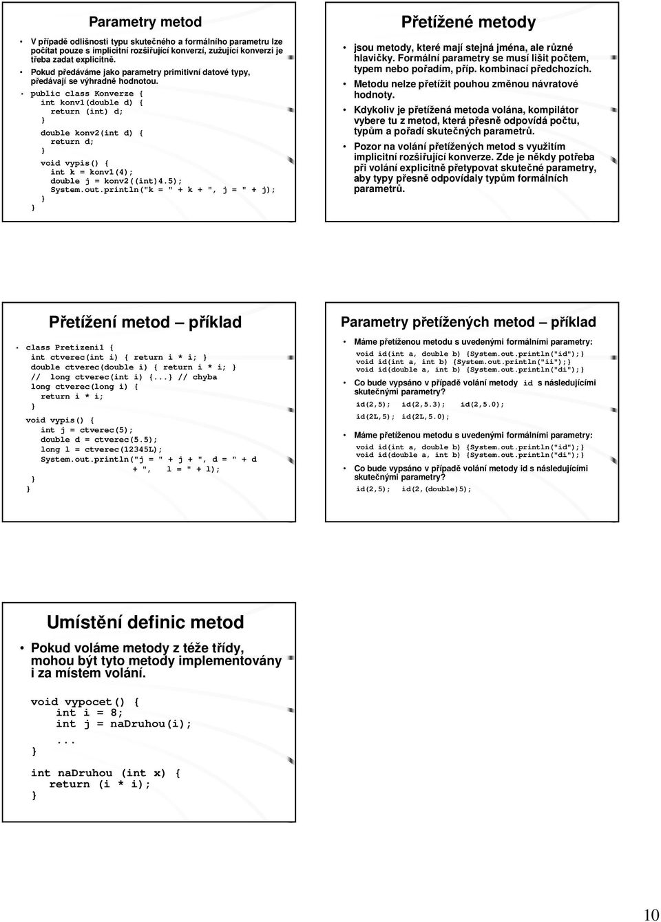 public class Konverze { int konv1(double d) { return (int) d; double konv2(int d) { return d; void vypis() { int k = konv1(4); double j = konv2((int)4.5); System.out.