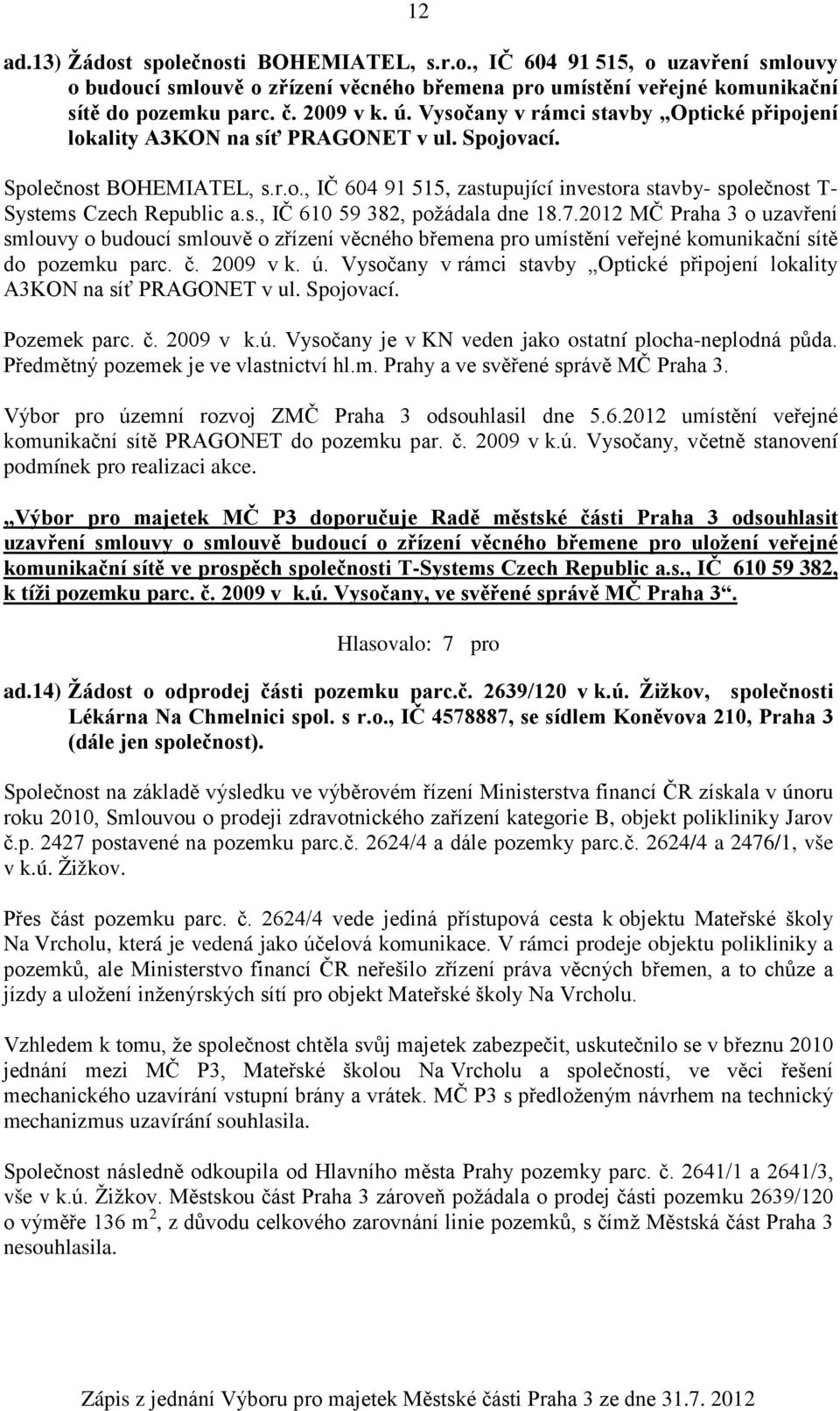 s., IČ 610 59 382, požádala dne 18.7.2012 MČ Praha 3 o uzavření smlouvy o budoucí smlouvě o zřízení věcného břemena pro umístění veřejné komunikační sítě do pozemku parc. č. 2009 v k. ú.