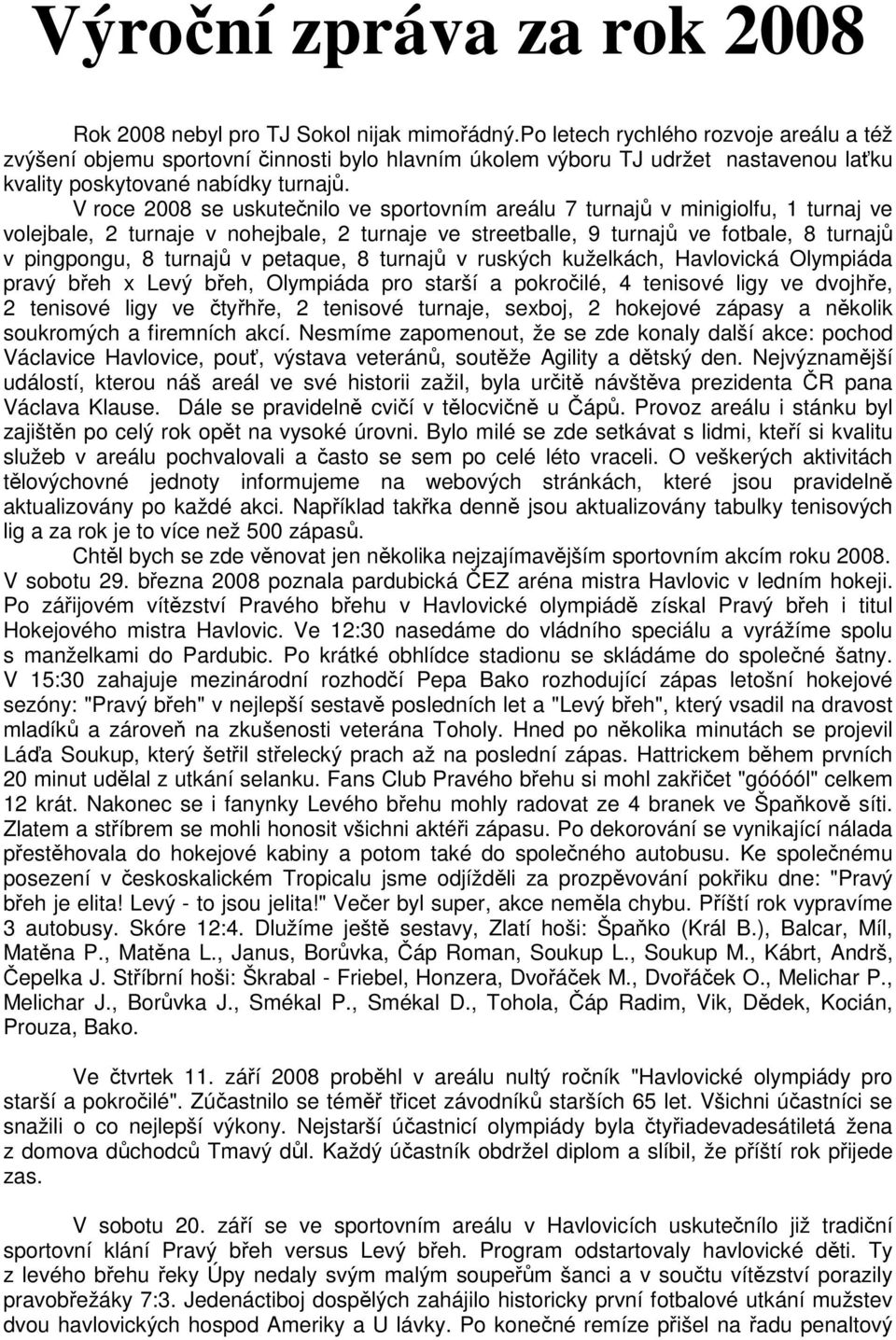 V roce 2008 se uskutečnilo ve sportovním areálu 7 turnajů v minigiolfu, 1 turnaj ve volejbale, 2 turnaje v nohejbale, 2 turnaje ve streetballe, 9 turnajů ve fotbale, 8 turnajů v pingpongu, 8 turnajů