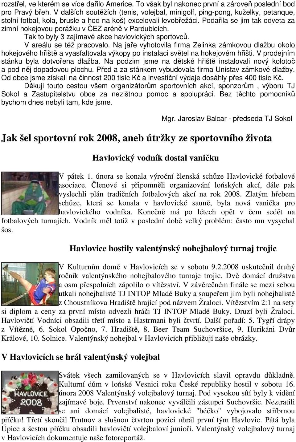 Podařila se jim tak odveta za zimní hokejovou porážku v ČEZ aréně v Pardubicích. Tak to byly 3 zajímavé akce havlovických sportovců. V areálu se též pracovalo.