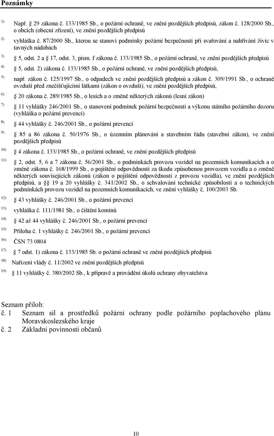 2 a 17, odst. 3, písm. f zákona č. 133/1985 Sb., o požární ochraně, ve znění pozdějších předpisů 5, odst. 2) zákona č. 133/1985 Sb., o požární ochraně, ve znění pozdějších předpisů, např. zákon č.