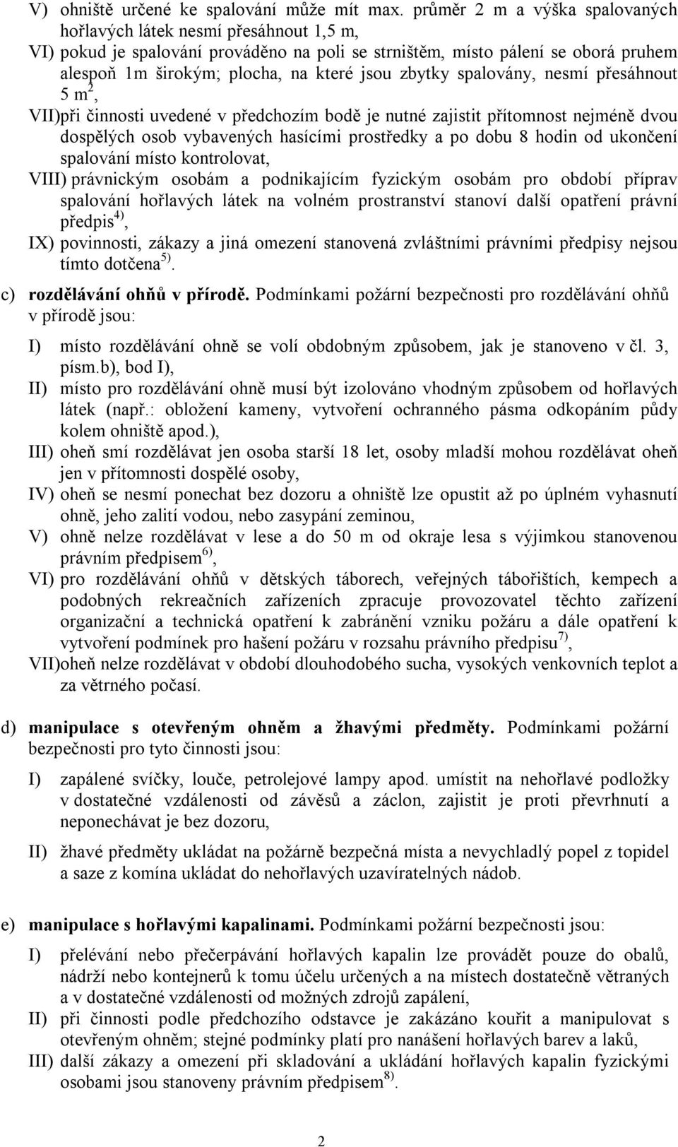 zbytky spalovány, nesmí přesáhnout 5 m 2, VII)při činnosti uvedené v předchozím bodě je nutné zajistit přítomnost nejméně dvou dospělých osob vybavených hasícími prostředky a po dobu 8 hodin od